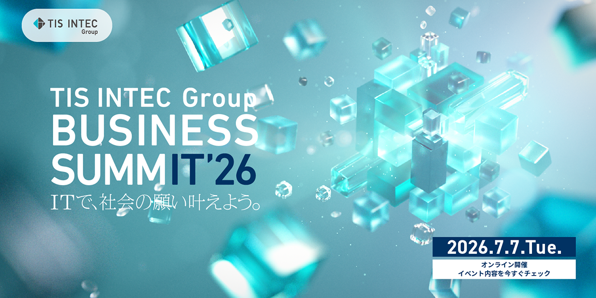 このたびTISインテックグループでは、「TIS INTEC Group BUSINESS SUMMIT 2026　ITで、社会の願い叶えよう。」を開催する運びとなりました。「発見」にあふれた1日を、ぜひお楽しみください。