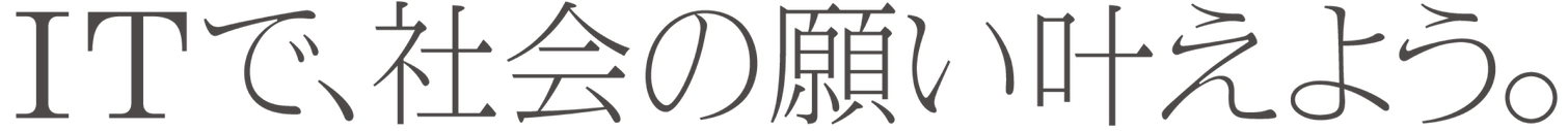 ITで社会の願い叶えよう。