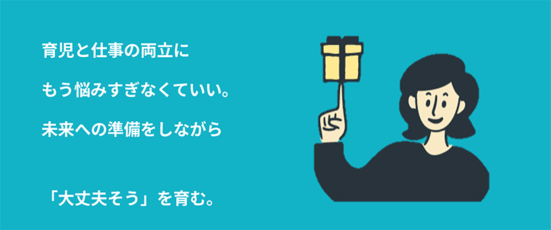 コンセプト：育児と仕事の両立にもう悩みすぎなくていい。未来への準備をしながら「大丈夫そう」を育む。