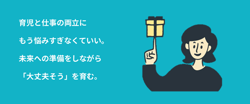 コンセプト：育児と仕事の両立にもう悩みすぎなくていい。未来への準備をしながら「大丈夫そう」を育む。